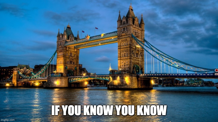 London Bridge is _______ ____ | IF YOU KNOW YOU KNOW | image tagged in london bridge | made w/ Imgflip meme maker