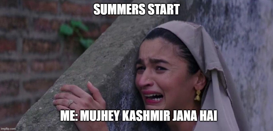 Mujhe Ghar Jaana Hai ( I want to go home.) | SUMMERS START; ME: MUJHEY KASHMIR JANA HAI | image tagged in mujhe ghar jaana hai i want to go home | made w/ Imgflip meme maker