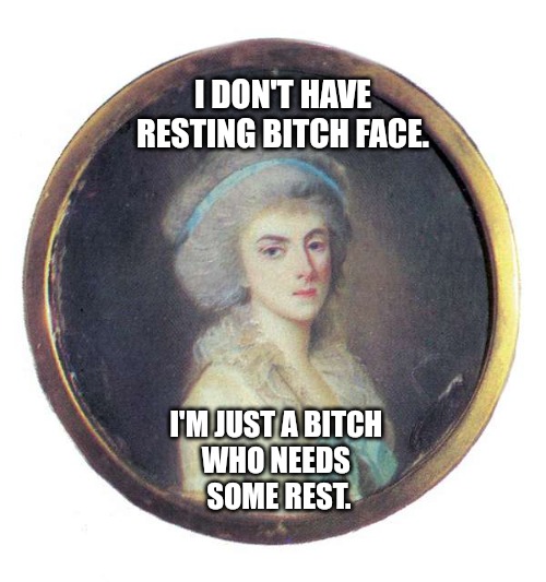 Resting bitch face | I DON'T HAVE RESTING BITCH FACE. I'M JUST A BITCH 
WHO NEEDS 
SOME REST. | image tagged in resting bitch face | made w/ Imgflip meme maker