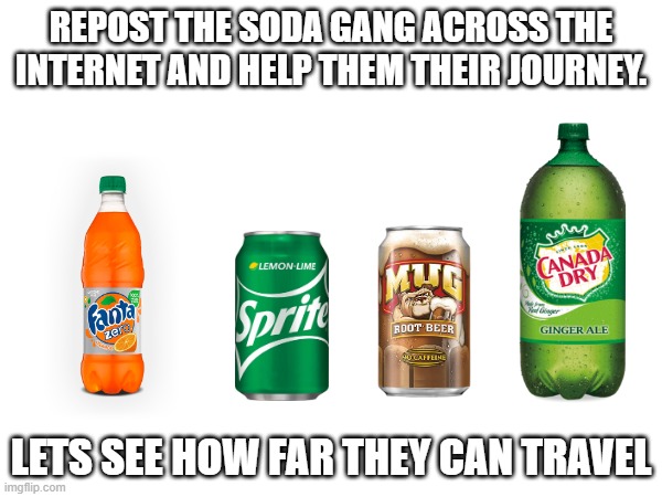 SODA GANG | REPOST THE SODA GANG ACROSS THE INTERNET AND HELP THEM THEIR JOURNEY. LETS SEE HOW FAR THEY CAN TRAVEL | made w/ Imgflip meme maker