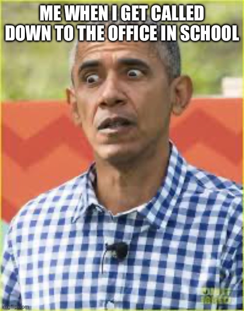Worried Obama | ME WHEN I GET CALLED DOWN TO THE OFFICE IN SCHOOL | image tagged in worried obama | made w/ Imgflip meme maker