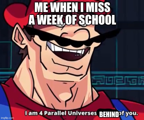 Im 4 parrelel universes ahead of you | ME WHEN I MISS A WEEK OF SCHOOL; BEHIND | image tagged in im 4 parrelel universes ahead of you | made w/ Imgflip meme maker