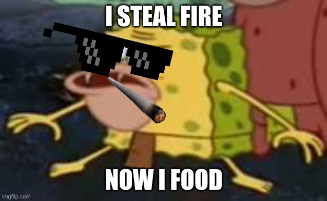 caveman | I STEAL FIRE; NOW I FOOD | image tagged in memes,spongegar | made w/ Imgflip meme maker