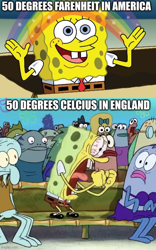 hot | 50 DEGREES FARENHEIT IN AMERICA; 50 DEGREES CELCIUS IN ENGLAND | image tagged in spongebob yelling,funny,meme | made w/ Imgflip meme maker