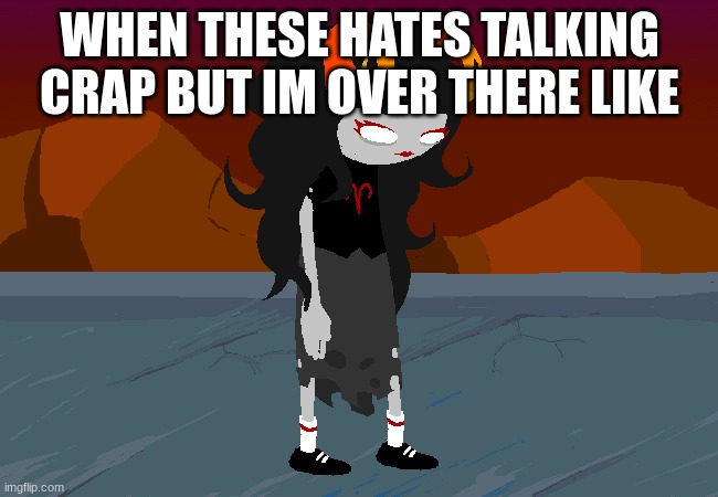 WHEN THESE HATES TALKING CRAP BUT IM OVER THERE LIKE | image tagged in homestuck | made w/ Imgflip meme maker