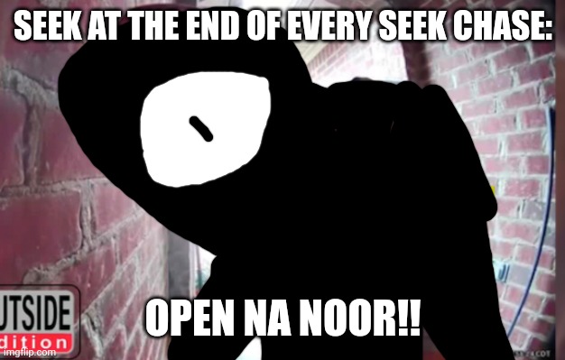 OPEN THA NOOR | SEEK AT THE END OF EVERY SEEK CHASE: OPEN NA NOOR!! | image tagged in open tha noor | made w/ Imgflip meme maker
