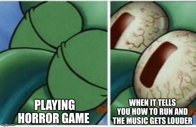 Squidward | PLAYING HORROR GAME; WHEN IT TELLS YOU HOW TO RUN AND THE MUSIC GETS LOUDER | image tagged in squidward | made w/ Imgflip meme maker