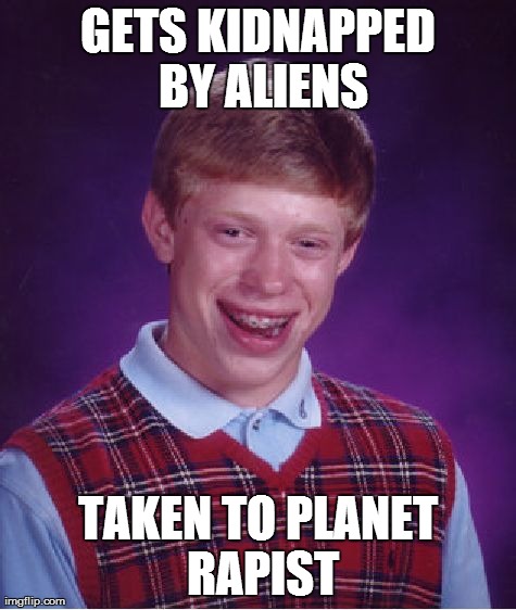 Bad Luck Brian | GETS KIDNAPPED BY ALIENS TAKEN TO PLANET RAPIST | image tagged in memes,bad luck brian | made w/ Imgflip meme maker