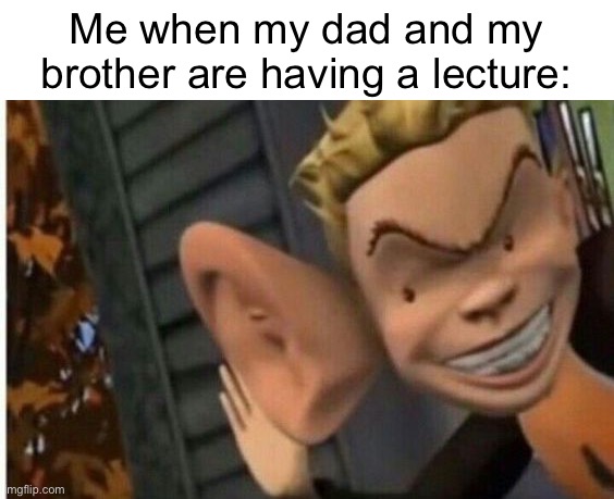 Meme #1,474 | Me when my dad and my brother are having a lecture: | image tagged in cartoon kid big ear,relatable,talk,trouble,fun,risk | made w/ Imgflip meme maker