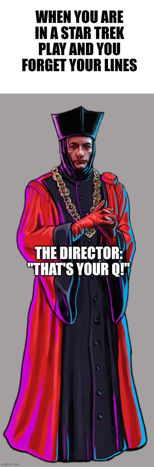 It's your Q! | WHEN YOU ARE IN A STAR TREK PLAY AND YOU FORGET YOUR LINES; THE DIRECTOR: "THAT'S YOUR Q!" | image tagged in star trek,puns | made w/ Imgflip meme maker