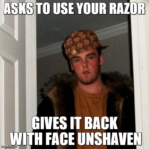 Scumbag Steve | ASKS TO USE YOUR RAZOR GIVES IT BACK WITH FACE UNSHAVEN | image tagged in memes,scumbag steve | made w/ Imgflip meme maker