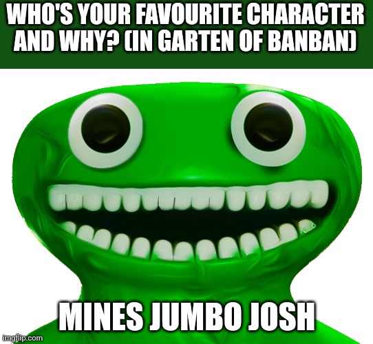 Who Is It? | WHO'S YOUR FAVOURITE CHARACTER AND WHY? (IN GARTEN OF BANBAN); MINES JUMBO JOSH | made w/ Imgflip meme maker