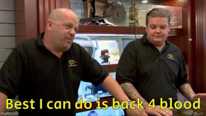 Pawn Stars Best I Can Do | Best I can do is back 4 blood | image tagged in pawn stars best i can do | made w/ Imgflip meme maker