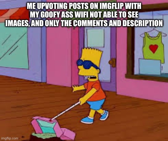 H E L P | ME UPVOTING POSTS ON IMGFLIP WITH MY GOOFY ASS WIFI NOT ABLE TO SEE IMAGES, AND ONLY THE COMMENTS AND DESCRIPTION | image tagged in blind,wifi,bad wifi | made w/ Imgflip meme maker