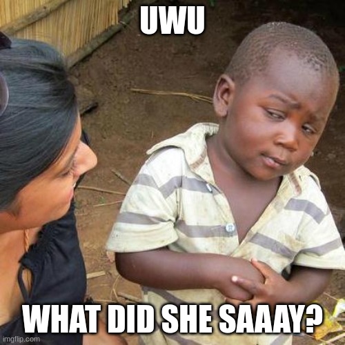 Third World Skeptical Kid Meme | UWU; WHAT DID SHE SAAAY? | image tagged in memes,third world skeptical kid | made w/ Imgflip meme maker