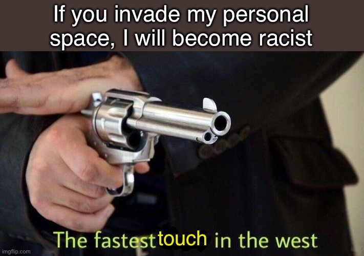 Average police in America | If you invade my personal space, I will become racist; touch | image tagged in fastest draw | made w/ Imgflip meme maker
