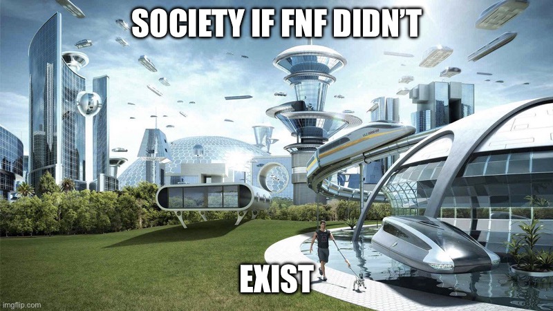 Yes, I hate FNF, and u should hate it too! | SOCIETY IF FNF DIDN’T; EXIST | image tagged in the future world if | made w/ Imgflip meme maker