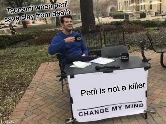 Change My Mind | Tsunami when peril save clay from death; Peril is not a killer | image tagged in memes,change my mind | made w/ Imgflip meme maker
