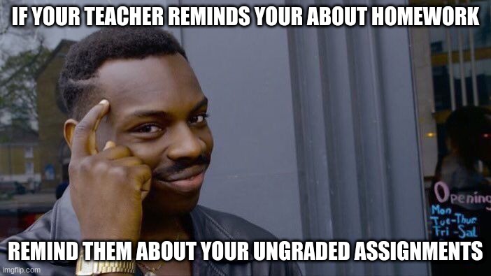L teacher | IF YOUR TEACHER REMINDS YOUR ABOUT HOMEWORK; REMIND THEM ABOUT YOUR UNGRADED ASSIGNMENTS | image tagged in memes,roll safe think about it | made w/ Imgflip meme maker