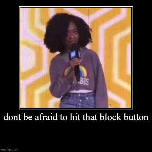 very demotivational (SO SHOCKING) | dont be afraid to hit that block button | | image tagged in funny,demotivationals | made w/ Imgflip demotivational maker