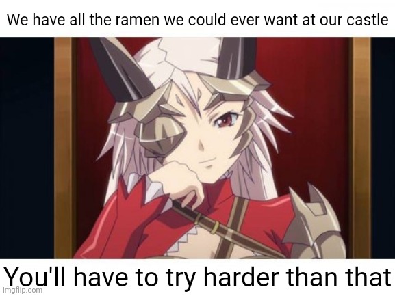 We have all the ramen we could ever want at our castle You'll have to try harder than that | made w/ Imgflip meme maker