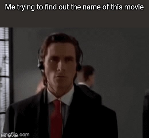 I keep forgetting its name | Me trying to find out the name of this movie | image tagged in memes | made w/ Imgflip meme maker