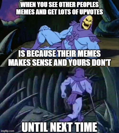 Skeletor disturbing facts | WHEN YOU SEE OTHER PEOPLES MEMES AND GET LOTS OF UPVOTES; IS BECAUSE THEIR MEMES MAKES SENSE AND YOURS DON'T; UNTIL NEXT TIME | image tagged in skeletor disturbing facts,demotivational,insult,memers | made w/ Imgflip meme maker