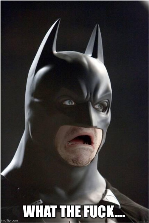 Batman Scared | WHAT THE FUCK…. | image tagged in batman scared | made w/ Imgflip meme maker