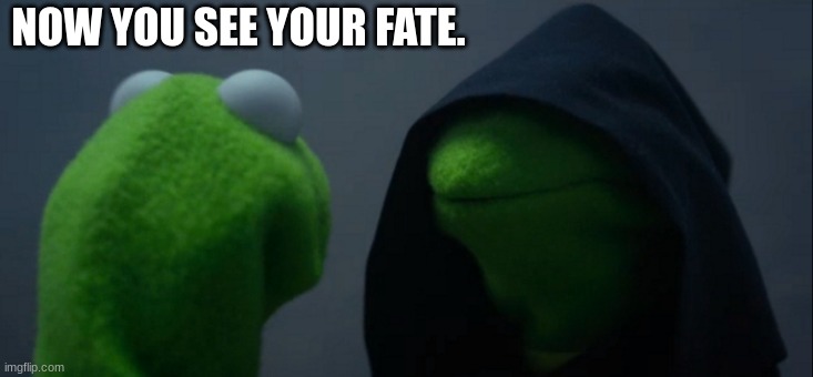 Evil Kermit Meme | NOW YOU SEE YOUR FATE. | image tagged in memes,evil kermit | made w/ Imgflip meme maker