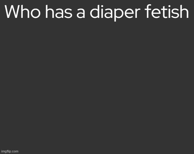 Grey Square (fr) | Who has a diaper fetish | image tagged in grey square fr | made w/ Imgflip meme maker