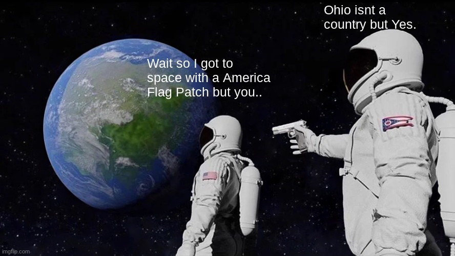 Has anyone ever noticed? | Ohio isnt a country but Yes. Wait so I got to space with a America Flag Patch but you.. | image tagged in memes,always has been | made w/ Imgflip meme maker