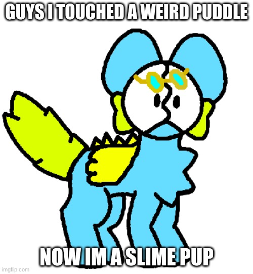 im now a slime pup lol | GUYS I TOUCHED A WEIRD PUDDLE; NOW IM A SLIME PUP | image tagged in geevee as an slime pup | made w/ Imgflip meme maker