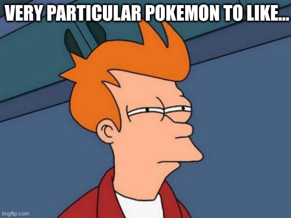 VERY PARTICULAR POKEMON TO LIKE... | image tagged in memes,futurama fry | made w/ Imgflip meme maker