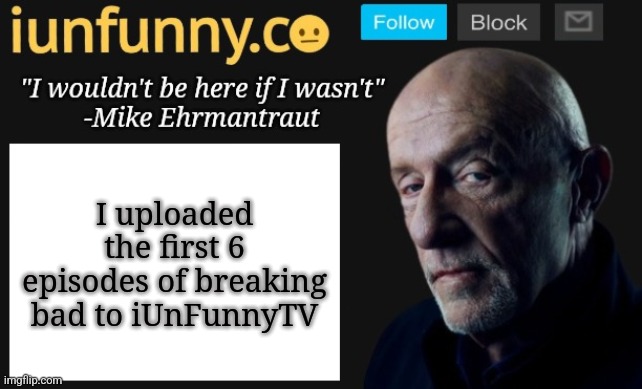 I'm a pirate now. | I uploaded the first 6 episodes of breaking bad to iUnFunnyTV | image tagged in iunfunny's mike ehrmantraut template | made w/ Imgflip meme maker