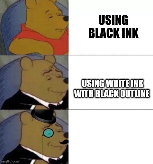 Frfr | USING BLACK INK; USING WHITE INK WITH BLACK OUTLINE; USING WHITE INK | image tagged in whinny the poo | made w/ Imgflip meme maker