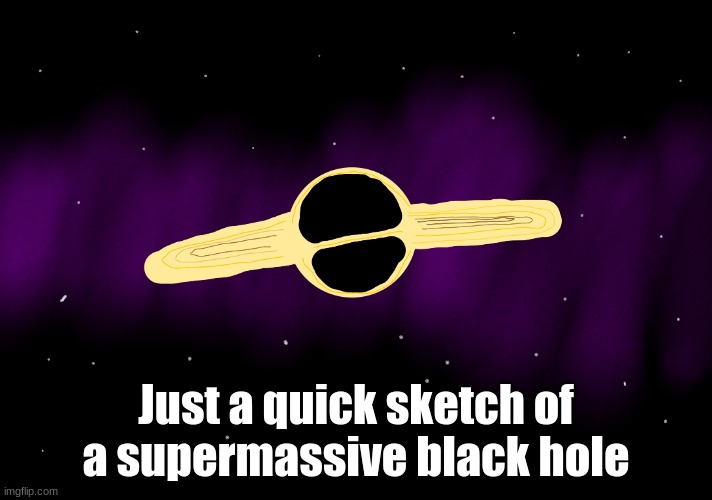 Just a quick sketch of a supermassive black hole | made w/ Imgflip meme maker