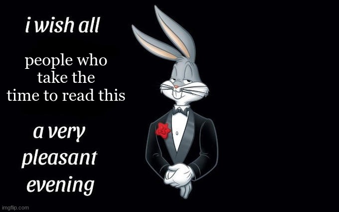 I wish all the X a very pleasant evening | people who take the time to read this | image tagged in i wish all the x a very pleasant evening | made w/ Imgflip meme maker