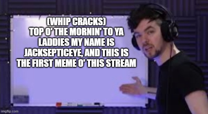 first meme | (WHIP CRACKS)
TOP O' THE MORNIN' TO YA LADDIES MY NAME IS JACKSEPTICEYE, AND THIS IS THE FIRST MEME O' THIS STREAM | image tagged in jacksepticeye whiteboard | made w/ Imgflip meme maker