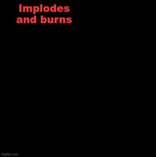 X your balls | Implodes and burns | image tagged in x your balls | made w/ Imgflip meme maker