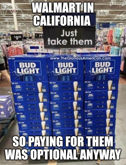 Stealing them was already an option anyway | WALMART IN CALIFORNIA; SO PAYING FOR THEM WAS OPTIONAL ANYWAY | image tagged in free beer | made w/ Imgflip meme maker