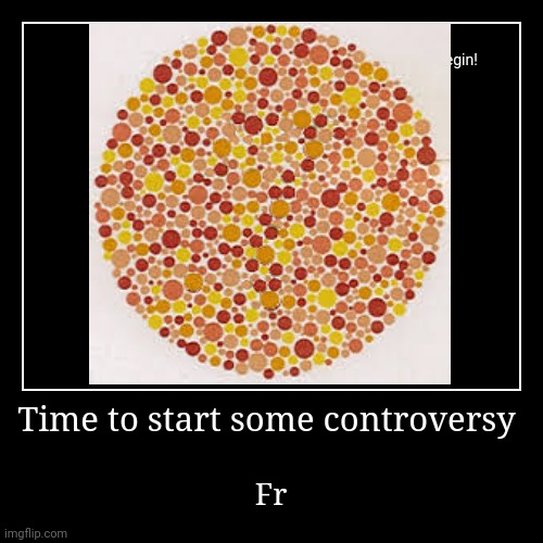 Time to start some controversy | Fr | image tagged in funny,demotivationals | made w/ Imgflip demotivational maker