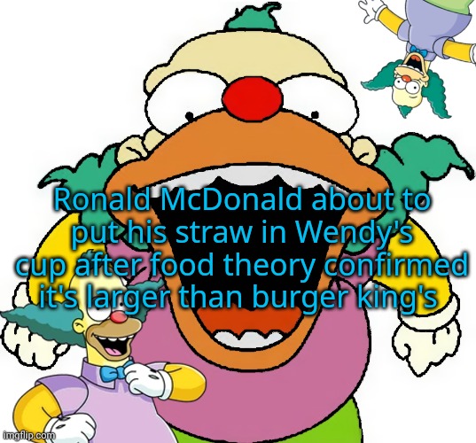 krusty announcement temp | Ronald McDonald about to put his straw in Wendy's cup after food theory confirmed it's larger than burger king's | image tagged in krusty announcement temp | made w/ Imgflip meme maker