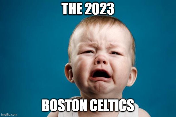 The Boston Celtics | THE 2023; BOSTON CELTICS | image tagged in baby crying | made w/ Imgflip meme maker