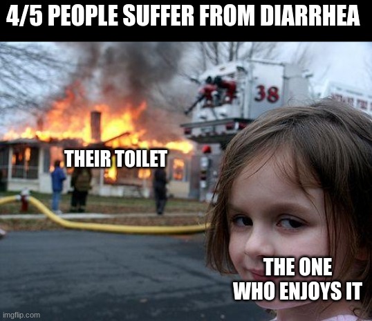 Disaster Girl Meme | 4/5 PEOPLE SUFFER FROM DIARRHEA; THEIR TOILET; THE ONE WHO ENJOYS IT | image tagged in memes,disaster girl | made w/ Imgflip meme maker
