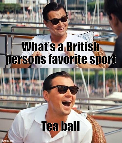 Meme #1,479 | What’s a British persons favorite sport; Tea ball | image tagged in memes,leonardo dicaprio wolf of wall street,british,tea,baseball,jokes | made w/ Imgflip meme maker