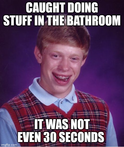 Busted! | CAUGHT DOING STUFF IN THE BATHROOM; IT WAS NOT EVEN 30 SECONDS | image tagged in memes,bad luck brian,busted | made w/ Imgflip meme maker