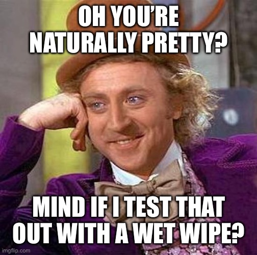 Creepy Condescending Wonka Meme | OH YOU’RE NATURALLY PRETTY? MIND IF I TEST THAT OUT WITH A WET WIPE? | image tagged in memes,creepy condescending wonka | made w/ Imgflip meme maker