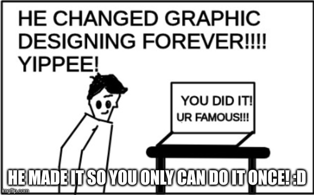 YIPPEE!!!! | HE MADE IT SO YOU ONLY CAN DO IT ONCE! :D | image tagged in news,yay | made w/ Imgflip meme maker