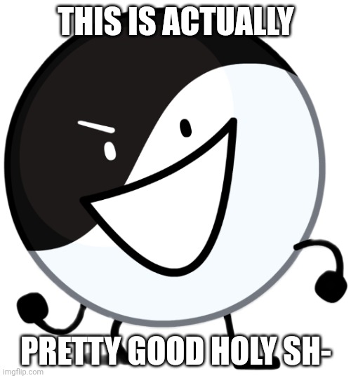 Yin yang | THIS IS ACTUALLY PRETTY GOOD HOLY SH- | image tagged in yin yang | made w/ Imgflip meme maker
