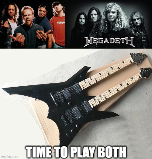 TIME TO ROCK BOI! | TIME TO PLAY BOTH | image tagged in metallica come on,megadeth | made w/ Imgflip meme maker